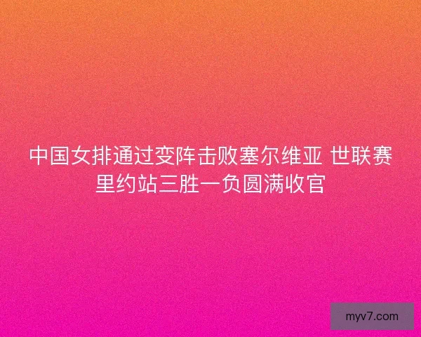 中国女排通过变阵击败塞尔维亚 世联赛里约站三胜一负圆满收官
