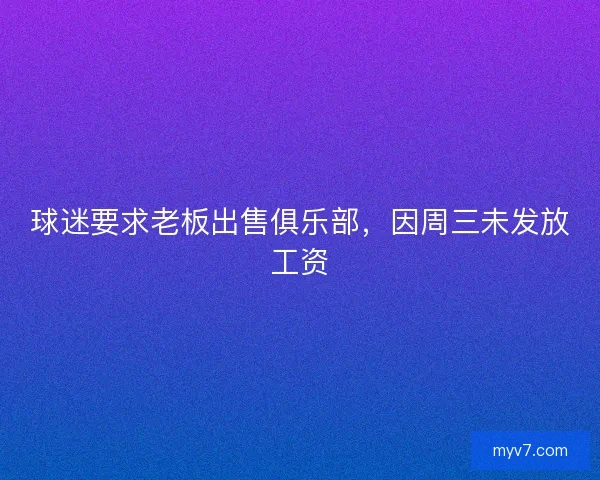 球迷要求老板出售俱乐部，因周三未发放工资
