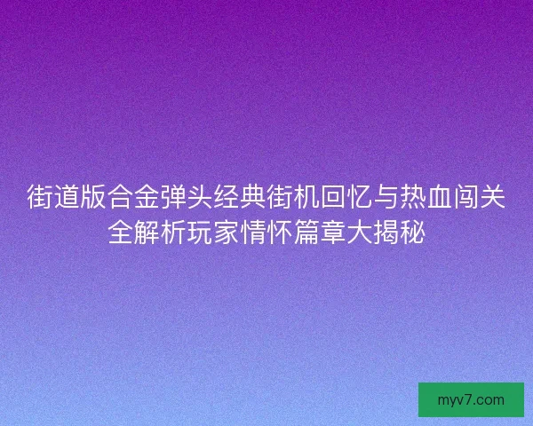 街道版合金弹头经典街机回忆与热血闯关全解析玩家情怀篇章大揭秘
